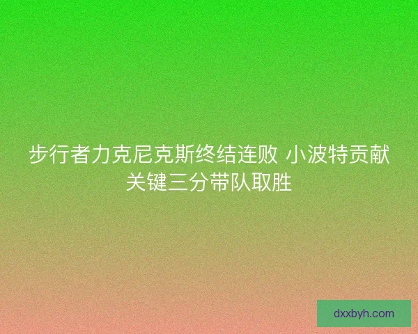 步行者力克尼克斯终结连败 小波特贡献关键三分带队取胜